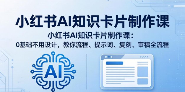 小红书AI知识卡片制作课：0基础不用设计，教你流程、提示词、复刻、审稿全流程