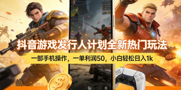 抖音游戏发行人计划全新热门玩法，一部手机操作，一单利润50，小白轻松日入1k【揭秘】