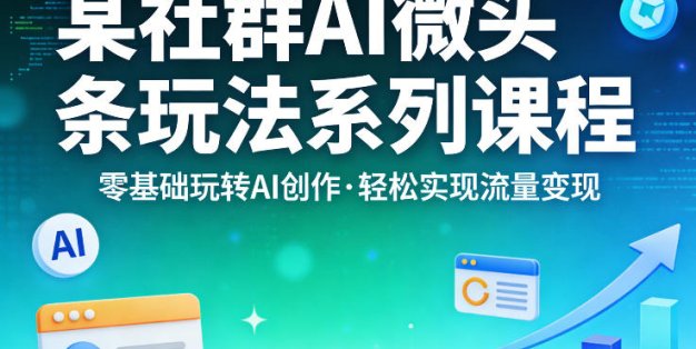 某社群的AI微头条玩法系列课程，零基础玩转AI创作，轻松实现流量变现