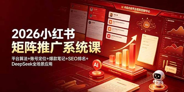2026小红书矩阵推广系统课：平台算法+账号定位+爆款笔记+SEO排名+DeepSeek全场景应用
