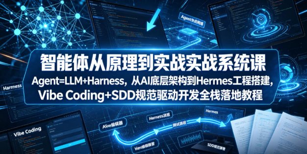 智能体从原理到实战系统课Agent=LLM+Harness，从AI底层架构到Hermes工程搭建，Vibe Coding+SDD规范驱动开发全栈落地教程