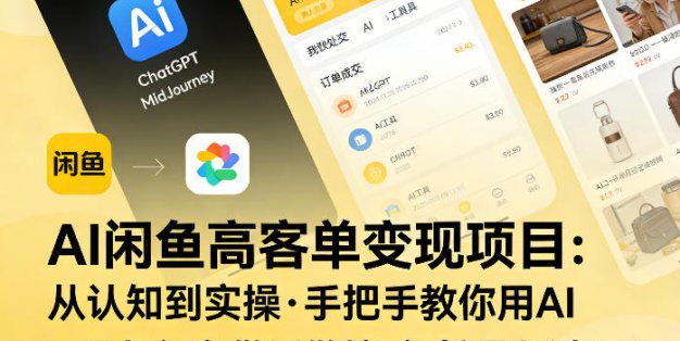 AI闲鱼高客单变现项目，从认知到实操，手把手教你用AI工具把闲鱼做透做精，轻松月入过1W