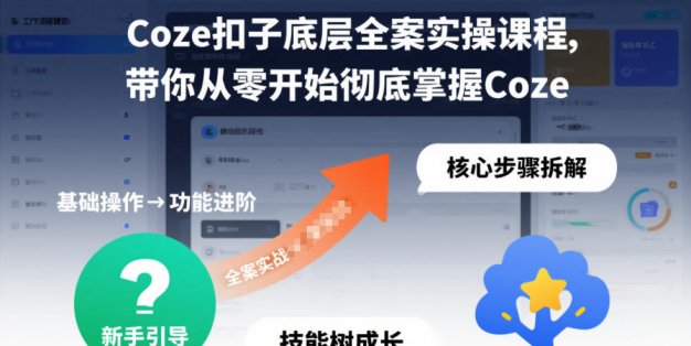Coze扣子底层全案实操课程，带你从零开始彻底掌握Coze