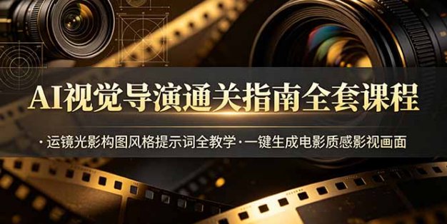AI视觉导演通关指南全套课程，运镜光影构图风格提示词全教学，一键生成电影质感影视画面