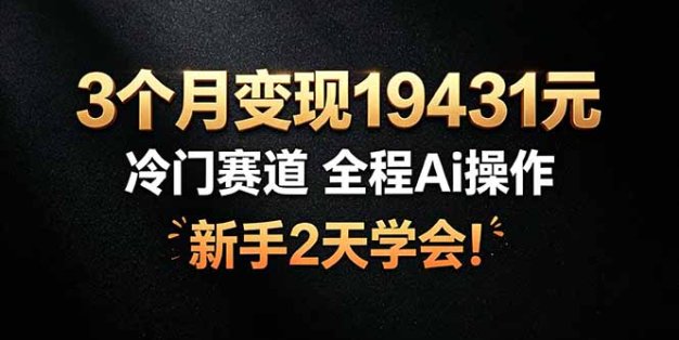 3个月变现19431元，冷门赛道 全程Ai操作，新手2天学会！