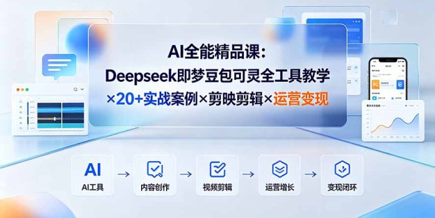 AI全能精品课：Deepseek即梦豆包可灵全工具教学×20+实战案例×剪映剪辑×运营变现