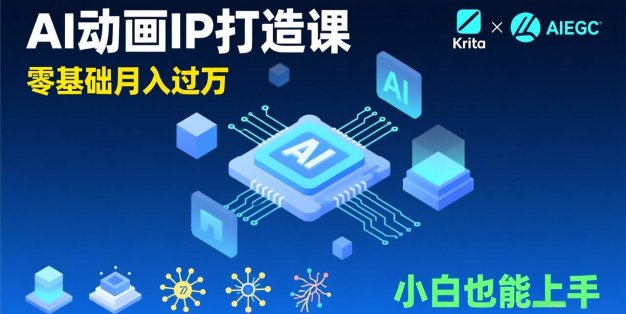 AI动画新手变现课，Krita+AIGC、模型训练、商单资源，零基础月入过万，小白也能上手
