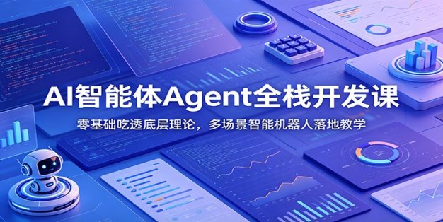 AI智能体Agent全栈开发课：零基础吃透底层理论，多场景智能机器人落地教学