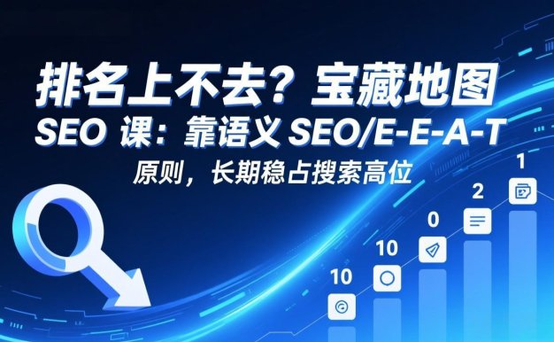 排名上不去？宝藏地图 SEO 课：靠语义 SEO+E-E-A-T 原则，长期稳占搜索高位