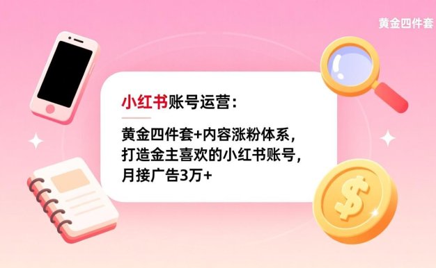 小红书账号运营：黄金四件套+内容涨粉体系，打造金主喜欢的小红书账号，月接广告3万+