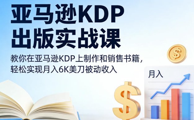 亚马逊KDP出版实战课,教你在亚马逊KDP上制作和销售书籍,轻松实现月入6K美刀被动收入