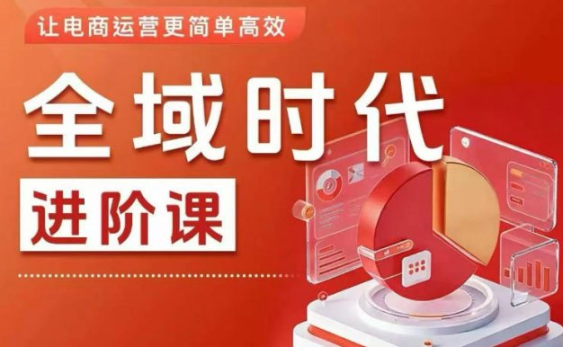 全域时代进阶课,更简单高效的全域投放实操,让电商运营更简单高效(更新0709)