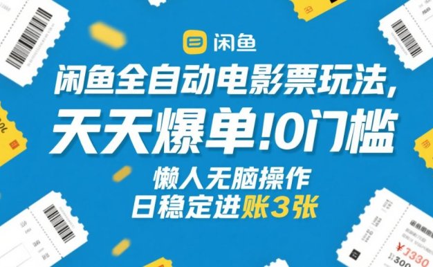 闲鱼全自动电影票玩法，天天爆单，0门槛，懒人无脑操作，日稳定进账3张+【揭秘】