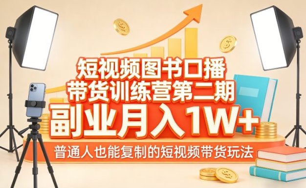 短视频图书口播带货训练营第二期,副业月入1W+,普通人也能复制的短视频带货玩法