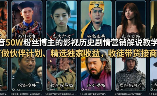 抖音50W粉丝博主的影视历史剧情营销解说教学，可做伙伴计划、精选独家收益，收徒带货接商单
