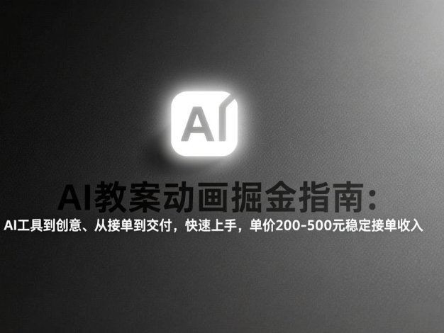 AI教案动画掘金指南:从工具到创意、从接单到交付,快速上手,单价200-500元稳定接单收入