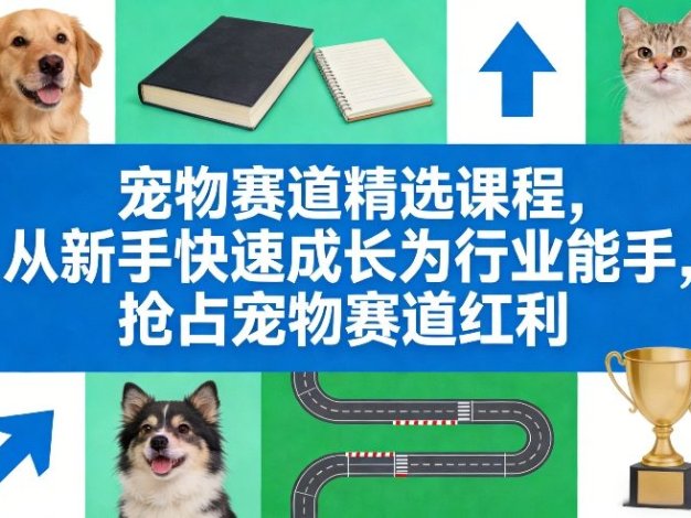 宠物赛道精选课程，从新手快速成长为行业能手，抢占宠物赛道红利