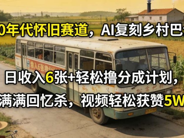 80年代怀旧赛道,AI复刻乡村巴士,日收入6张+轻松撸分成计划,满满回忆杀,视频轻松获赞5W