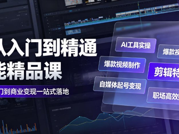AI从入门到精通全能精品课|AI工具实操+爆款视频制作+剪辑特效+自媒体起号变现+职场高效赋能全教程