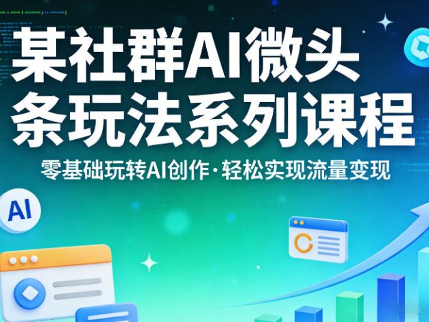 某社群的AI微头条玩法系列课程，零基础玩转AI创作，轻松实现流量变现
