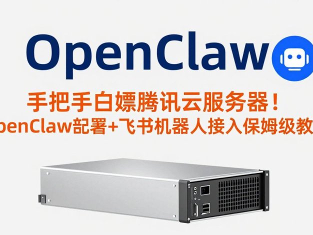 手把手白嫖腾讯云服务器!OpenClaw部署+飞书机器人接入保姆级教程