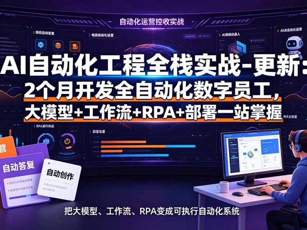 AI自动化工程全栈实战-更新:2个月开发全自动化数字员工,大模型+工作流+RPA+部署一站式掌握